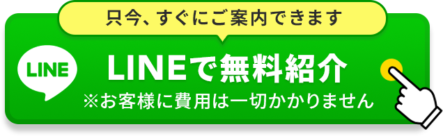 只今、すぐにご案内できます LINEで無料紹介 ※お客様に費用は一切かかりません
