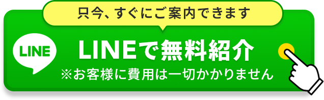 只今、すぐにご案内できます LINEで無料紹介 ※お客様に費用は一切かかりません