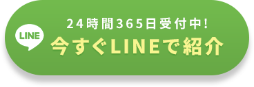 只今、すぐにご案内できます 今すぐLINEで紹介 24時間365日受付中!