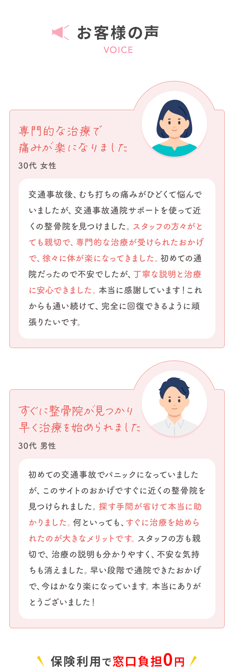 お客様の声 専門的な治療で痛みが楽になりました 30代 女性 交通事故後、むち打ちの痛みがひどくて悩んでいましたが、交通事故通院マッチングを使って近くの整骨院を見つけました。スタッフの方々がとても親切で、専門的な治療が受けられたおかげで、徐々に体が楽になってきました。初めての通院だったので不安でしたが、丁寧な説明と治療に安心できました。本当に感謝しています!これからも通い続けて、完全に回復できるように頑張りたいです。 すぐに整骨院が見つかり早く治療を始められました 30代 男性 初めての交通事故でパニックになっていましたが、このサイトのおかげですぐに近くの整骨院を見つけられました。探す手間が省けて本当に助かりました。何といっても、すぐに治療を始められたのが大きなメリットです。スタッフの方も親切で、治療の説明も分かりやすく、不安な気持ちも消えました。早い段階で通院できたおかげで、今はかなり楽になっています。本当にありがとうございました! 保険利用で窓口負担0円